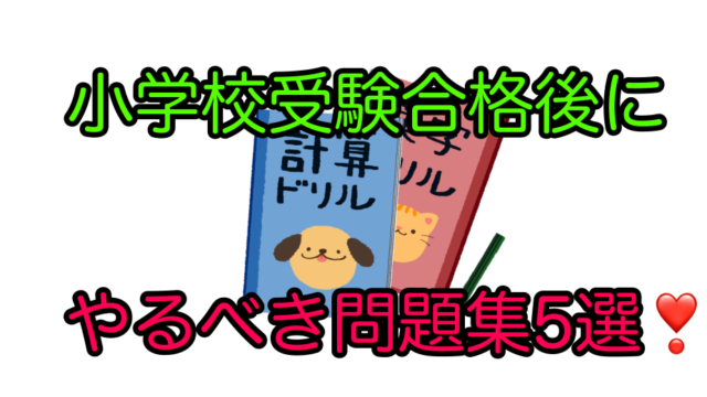 小学校受験合格後におすすめのドリル 問題集 私立 国立小学校入学準備 がんばれる子ちゃん ほぼ塾なしで小学校受験合格した６年間の奮闘記